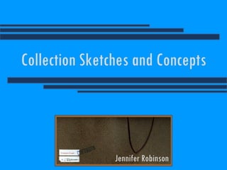 Collection Sketches and Concepts Jennifer Robinson 