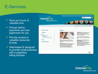 E-Services Save you hours of  valuable time. Prompt claims  payments and less  paperwork for you. Provide access to  valuable resources  & tools. Web-based & designed  to provide small business  with a paperless  billing process. 