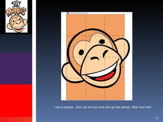 I am a puzzle. Just cut me out and mix up the pieces. Kids love me! 