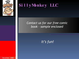 SillyMonkey LLC ,[object Object],December, 2008 Contact us for our free comic book – sample enclosed 