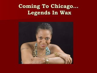 Coming To Chicago…  Legends In Wax 