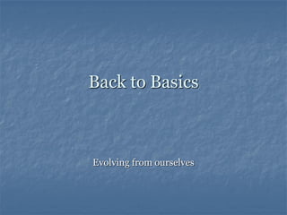 Back to Basics



Evolving from ourselves
 