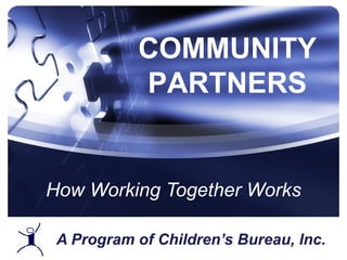 A Program of Children’s Bureau, Inc. How Working Together Works COMMUNITY PARTNERS 