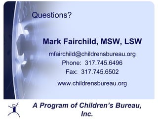Questions? Mark Fairchild, MSW, LSW [email_address] Phone:  317.745.6496 Fax:  317.745.6502 www.childrensbureau.org A Program of Children’s Bureau, Inc. 