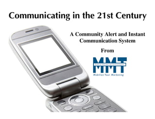 Communicating in the 21st Century

              A Community Alert and Instant
                 Communication System
                         From
 
