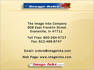 The Image Inks Company 908 East Franklin Street Evansville, In 47711 Toll Free: 800-264-5727 Fax: 812-468-8747 Email: orders@imageinks.com Web Page: www.imageinks.com 