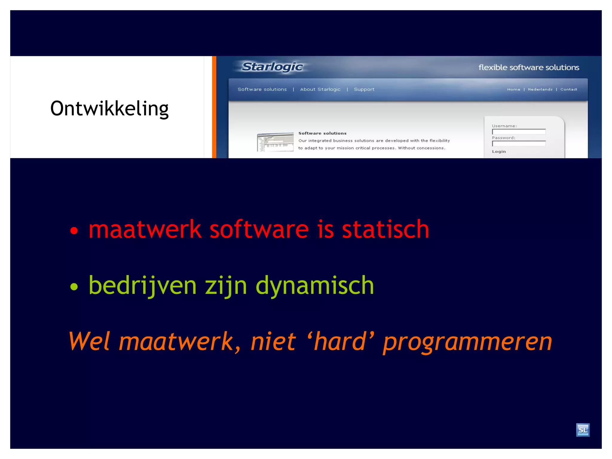 Ontwikkeling •  maatwerk software is statisch •  bedrijven zijn dynamisch Wel maatwerk, niet ‘hard’ programmeren  