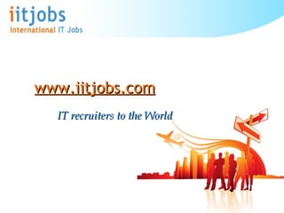 IT recruiters to the World www.iitjobs.com 