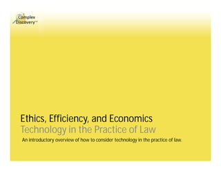 Ethics, Efficiency, and Economics
Technology in the Practice of Law
An introductory overview of how to consider technology in the practice of law.
 