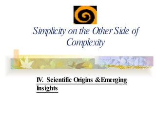 Simplicity on the Other Side of Complexity IV.  Scientific Origins & Emerging Insights 