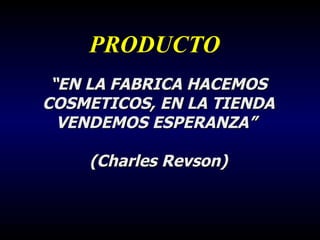 PRODUCTO “ EN LA FABRICA HACEMOS COSMETICOS, EN LA TIENDA VENDEMOS ESPERANZA”  (Charles Revson) 