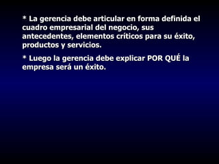 * La gerencia debe articular en forma definida el cuadro empresarial del negocio, sus antecedentes, elementos críticos para su éxito, productos y servicios.  * Luego la gerencia debe explicar POR QUÉ la empresa será un éxito.   