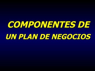 COMPONENTES DE   UN PLAN DE NEGOCIOS 