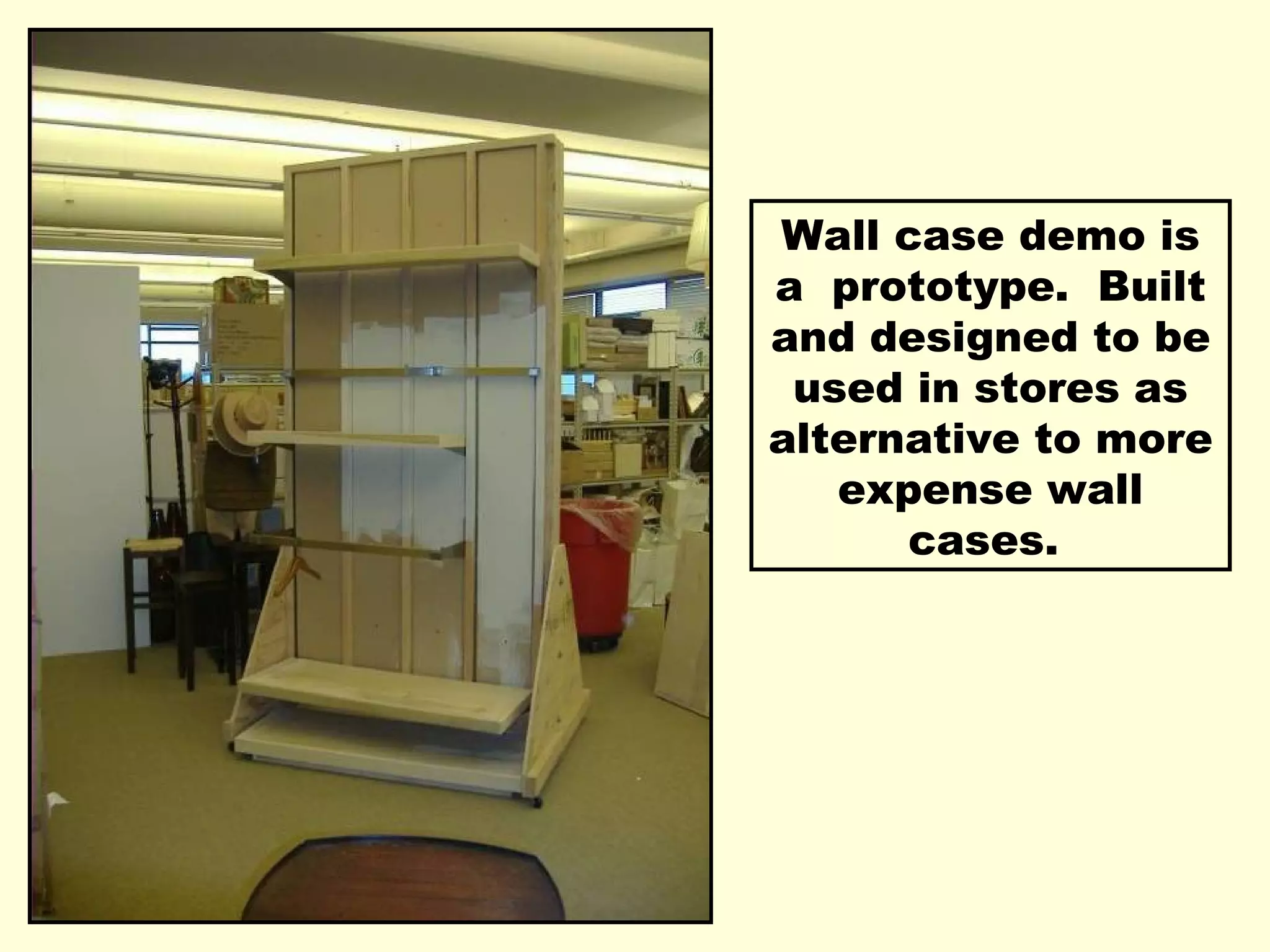 Wall case demo is a  prototype.  Built and designed to be used in stores as alternative to more expense wall cases.  