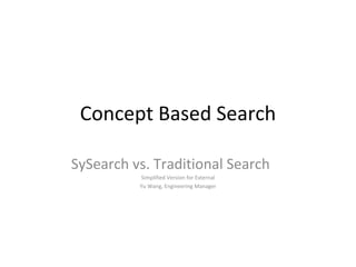 Concept Based Search SySearch vs. Traditional Search Simplified Version for External Yu Wang, Engineering Manager 
