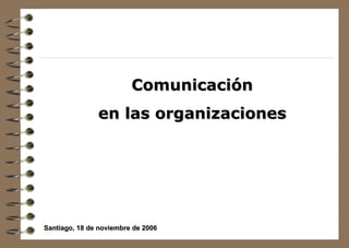 Comunicación  en las organizaciones  Santiago, 18 de noviembre de 2006 