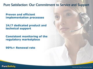 Proven and efficient implementation processes 24/7 dedicated product and technical support Consistent monitoring of the regulatory marketplace 90%+ Renewal rate 