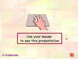Use your mouse  to see this presentation © Montse Morales 