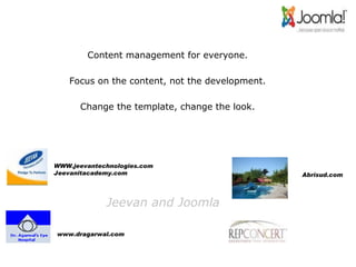 Content management for everyone. Focus on the content, not the development. Change the template, change the look. WWW.jeevantechnologies.com Jeevanitacademy.com www.dragarwal.com   Abrisud.com   Jeevan and Joomla 