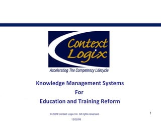 Knowledge Management Systems For  Education and Training Reform 06/07/09 ©   2009 Context Logix Inc. All rights reserved. 