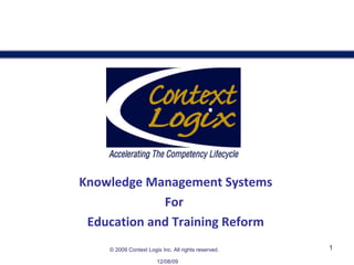 Knowledge Management Systems For  Education and Training Reform 06/08/09 ©   2009 Context Logix Inc. All rights reserved. 
