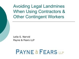 Avoiding Legal Landmines When Using Contractors & Other Contingent Workers Leila S. Narvid Payne & Fears LLP 