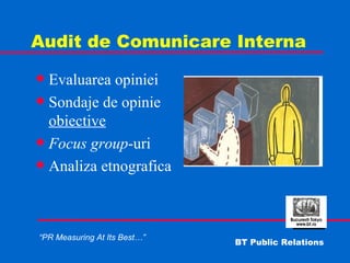 Audit de Comunicare Interna Evaluarea opiniei Sondaje de opinie  obiective Focus group -uri Analiza etnografica 