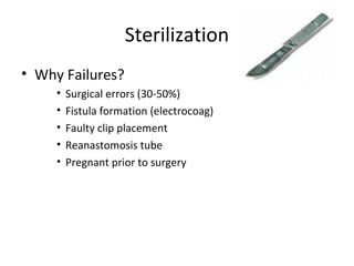 Sterilization
• Why Failures?
• Surgical errors (30-50%)
• Fistula formation (electrocoag)
• Faulty clip placement
• Reanastomosis tube
• Pregnant prior to surgery
 