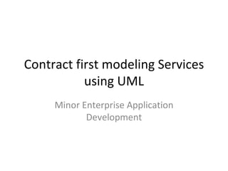 Contract first modeling Services using UML Minor Enterprise Application Development 