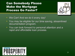 Can Somebody Please Make the Mortgage Process Go Faster? We Can! And we do it every day! You may be eligible for our time saving, streamlined documentation program. You can look forward to personal attention and a rapid and affordable loan process. 