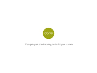 Core gets your brand working harder for your business
 