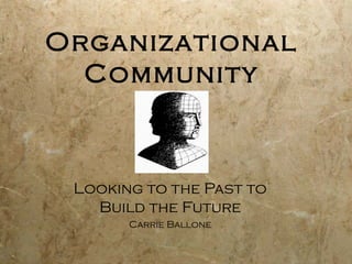 Organizational Community Looking to the Past to Build the Future Carrie Ballone 