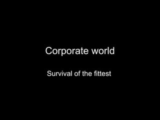 Corporate world Survival of the fittest  