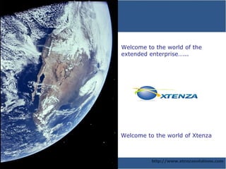 Welcome to the world of the extended enterprise…... Welcome to the world of Xtenza  