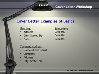Cover Letter Examples of Basics Heading: Address City, State, Zip Date Company Address: Name of Individual Company Address City, State, Zip Salutation: Dear Mr. Dear Mrs. Dear Ms.   