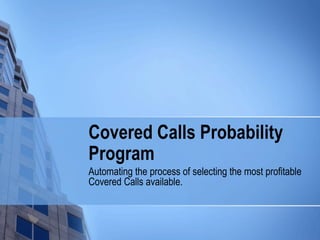 Covered Calls Probability Program Automating the process of selecting the most profitable Covered Calls available. 