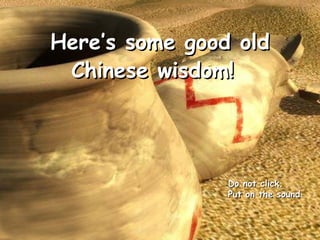 Here’s some good old Chinese wisdom!   Do not click.  Put on the sound 