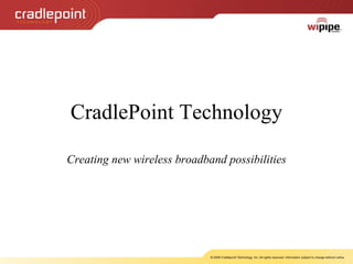 CradlePoint Technology Creating new wireless broadband possibilities Unleashing Mobile Broadband 