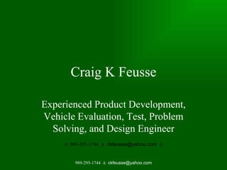 Craig K Feusse Experienced Product Development, Vehicle Evaluation, Test, Problem Solving, and Design Engineer ∆   989-295-1744  ∆  ckfeusse@yahoo.com  ∆ 