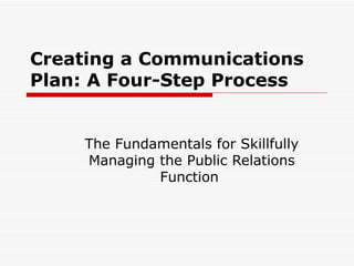 Creating a Communications Plan: A Four-Step Process   The Fundamentals for Skillfully Managing the Public Relations Function  