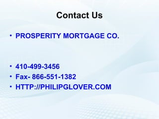Contact Us PROSPERITY MORTGAGE CO. 410-499-3456 Fax- 866-551-1382 HTTP://PHILIPGLOVER.COM 