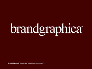 Brandgraphica Your brand powerfully expressed™
 