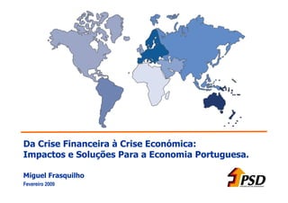 Da Crise Financeira à Crise Económica:
Impactos e Soluções Para a Economia Portuguesa.

Miguel Frasquilho
Fevereiro 2009
 