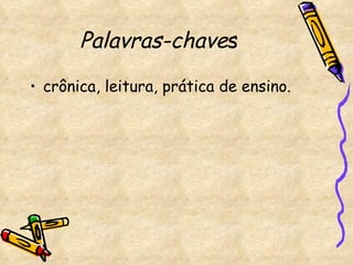Palavras-chave s crônica, leitura, prática de ensino. 