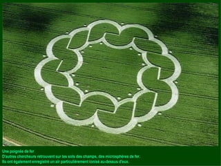 Une poignée de fer D'autres chercheurs retrouvent sur les sols des champs, des microsphères de fer. Ils ont également enregistré un air particulièrement ionisé au-dessus d'eux. 