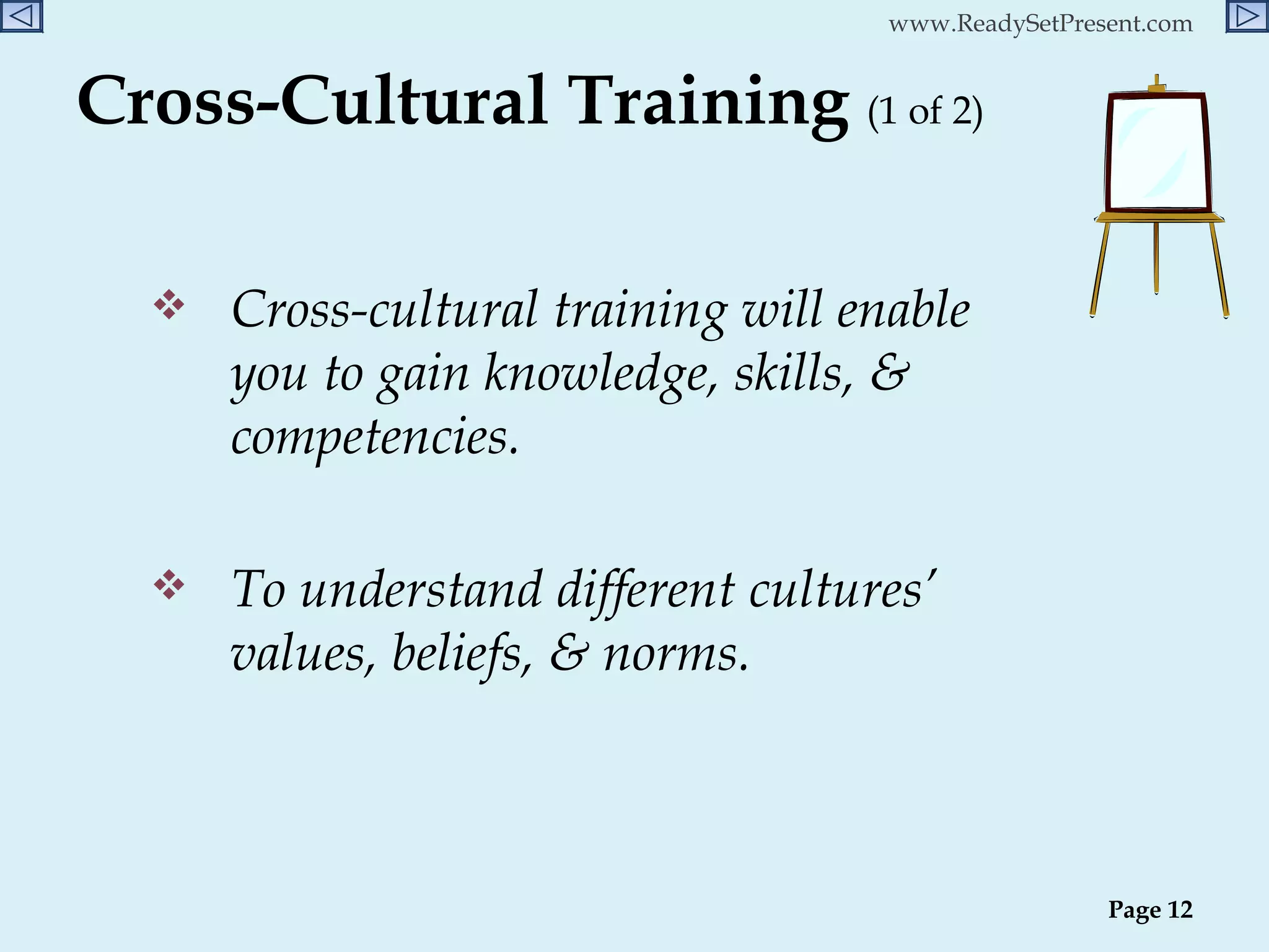 Cross-Cultural Training  (1 of 2) Cross-cultural training will enable you to gain knowledge, skills, & competencies. To understand different cultures’ values, beliefs, & norms.  Page  