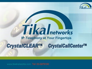 IP Telephony at Your Fingertips CrystalCLEAR™ CrystalCallCenter™ www.tikalnetworks.com   Tel: 03-9279100 
