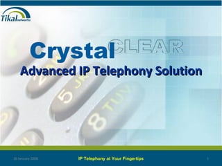 Advanced IP Telephony Solution 16 January 2008 IP Telephony at Your Fingertips Crystal 