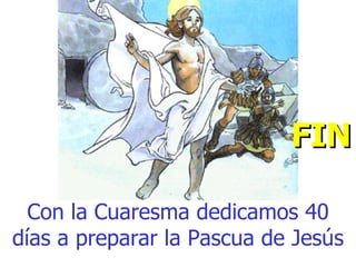 Con la Cuaresma dedicamos 40 días a preparar la Pascua de Jesús FIN 