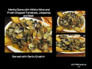 Manila Clams with White Wine and Fresh Chopped Tomatoes, Jalapenos and Basil  Served with Garlic Crostini 